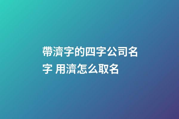 帶濟字的四字公司名字 用濟怎么取名-第1張-公司起名-玄機派